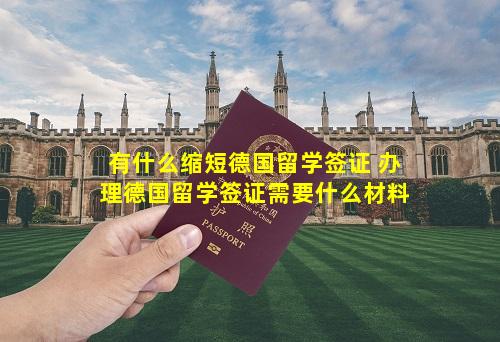 有什么缩短德国留学签证 办理德国留学签证需要什么材料
